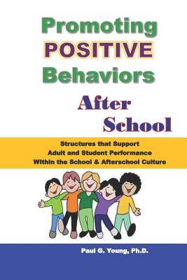 Promoting Positive Behaviors After School: Structures That Support Adult and Student Performance Within the School/Afterschool Culture - Paul G. Young Ph. D.