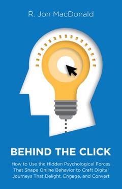 Coperta cărții 'Behind The Click: How to Use the Hidden Psychological Forces That Shape Online Behavior to Craft Digital Journeys That'