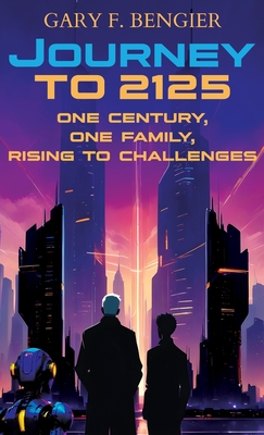 Journey to 2125: One Century, One Family, Rising to Challenges - Gary F. Bengier