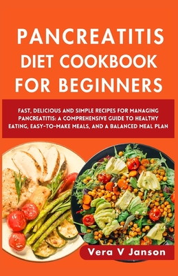 Pancreatitis Diet Cookbook for Beginners 2024: Fast, Delicious, and Simple Recipes for Managing Pancreatitis: A Comprehensive Guide to Healthy Eating, - Vera V. Janson