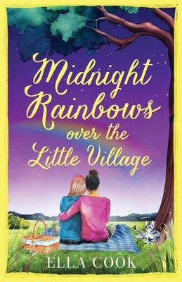 Midnight Rainbows over the Little Village: The cosy, heartwarming, love story of new beginnings - Ella Cook