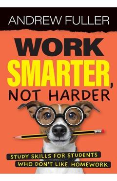 Coperta cărții 'Work Smarter, Not Harder: Study skills for students who dislike homework - Andrew Fuller'