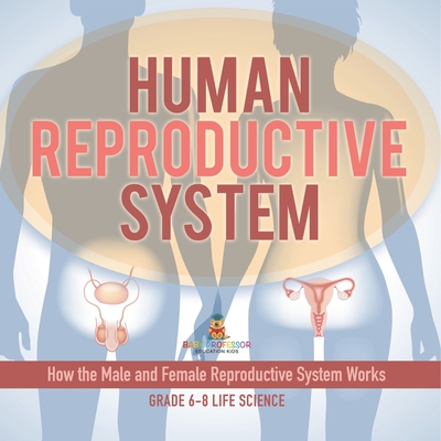 Coperta cărții 'Human Reproductive System How the Male and Female Reproductive System Works Grade 6-8 Life Science -'