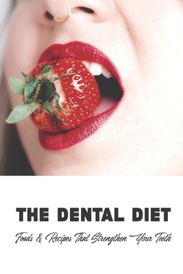 The Dental Diet: Foods & Recipes That Strengthen Your Teeth: Dental Diet Recipes - Irwin Sival