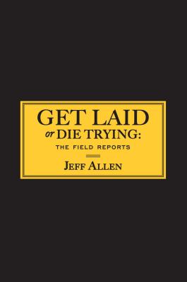 Get Laid or Die Trying: The Field Reports - Jeff Allen