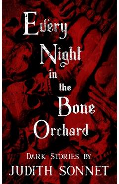 Coperta cărții 'Every Night in the Bone Orchard: Dark Stories - Judith Sonnet'