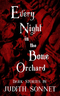Every Night in the Bone Orchard: Dark Stories - Judith Sonnet