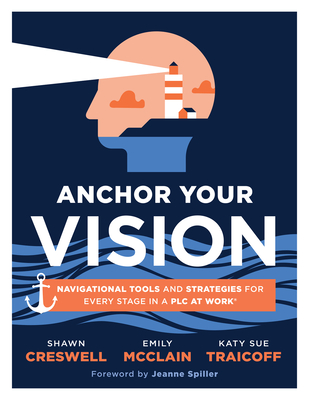 Anchor Your Vision: Navigational Tools and Strategies for Every Stage in a PLC at Work(r) (Tools to Move Your Vision to Action) - Shawn Creswell