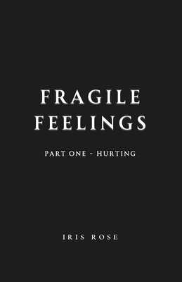 Fragile Feelings: Part One - Hurting - Iris Rose