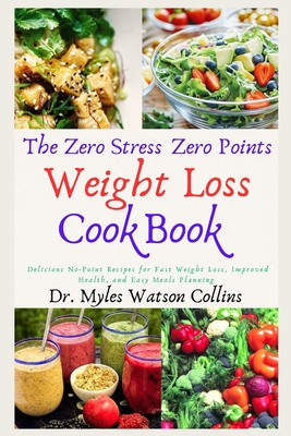 The Zero Stress Zero Points Weight Loss Cookbook: Delicious No-Point Recipes for Fast Weight Loss, Improved Health, and Easy Meals Planning - Myles Watson Collins