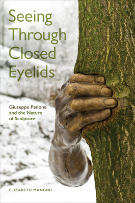 Coperta cărții 'Seeing Through Closed Eyelids: Giuseppe Penone and the Nature of Sculpture - Elizabeth Mangini'