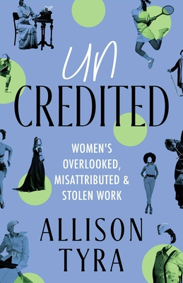 Uncredited: Women's Overlooked, Misattributed, and Stolen Work - Allison Tyra