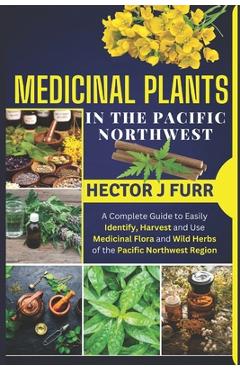 Coperta cărții 'Medicinal Plants In The Pacific Northwest: A Complete Guide to Easily Identify, Harvest and Use Medicinal Flora and'