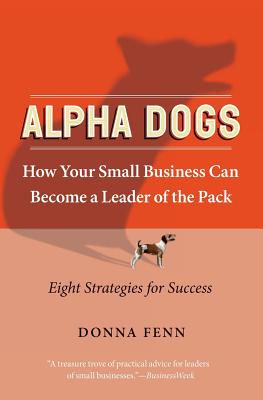 Alpha Dogs: How Your Small Business Can Become a Leader of the Pack - Donna Fenn