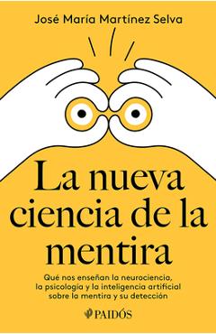 La Nueva Ciencia de la Mentira: Qué Nos Enseñan La Neurociencia, La Psicología Y La Inteligencia Artificial Sobre La Mentira Y Su Detección / The New - José María Martínez Selva