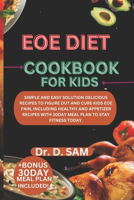 Eoe Diet Cookbook for Kids: Simple and easy solution delicious recipes to figure out and cure kids eoe pain, including healthy and appetizer recip - D. Sam