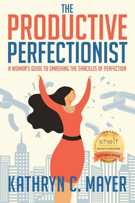 The Productive Perfectionist: A Woman's Guide to Smashing the Shackles of Perfection - Kathryn C. Mayer