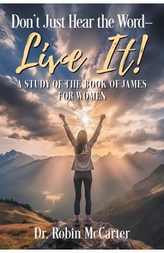 Poza produsului Don't Just Hear the Word - Live It!: A Study of the Book of James for Women - Robin Mccarter