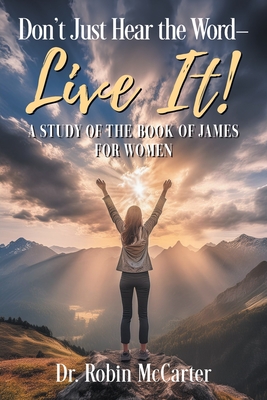 Don't Just Hear the Word - Live It!: A Study of the Book of James for Women - Robin Mccarter