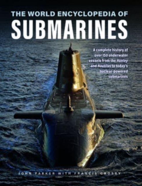 The World Encyclopedia of Submarines: A Complete History of Over 150 Underwater Vessels from the Hunley and Nautilus to Today's Nuclear-Powered Submar - John Parker