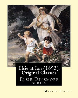 Elsie at Ion (1893). By: Martha Finley (Original Classics): Elsie Dinsmore series - Martha Finley