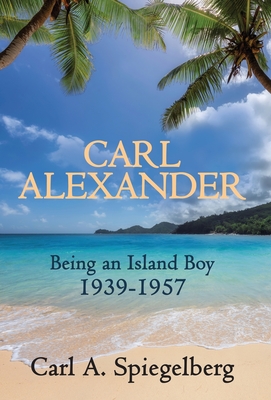 Carl Alexander: Being an Island Boy, 1939-1957 - Carl Spiegelberg