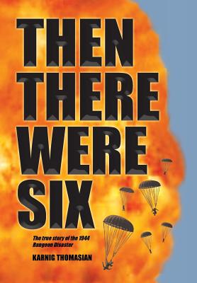 Then There Were Six: The true story of the 1944 Rangoon Disaster - Karnig Thomasian