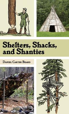 Shelters, Shacks, and Shanties: The Classic Guide to Building Wilderness Shelters (Dover Books on Architecture) - D. C. Beard
