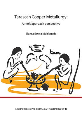Tarascan Copper Metallurgy: A Multiapproach Perspective - Blanca Estela Maldonado