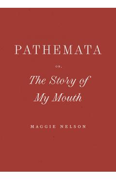 Poza produsului Pathemata, Or, the Story of My Mouth - Maggie Nelson