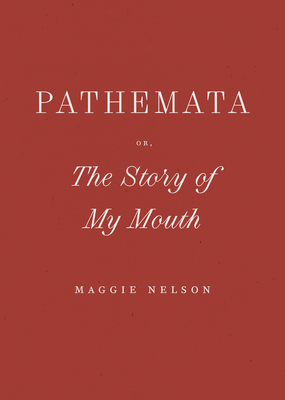 Pathemata, Or, the Story of My Mouth - Maggie Nelson