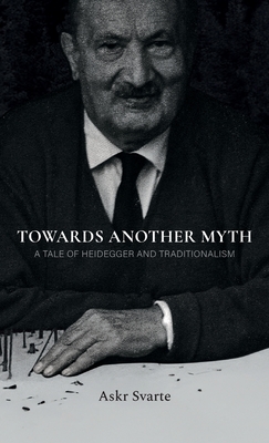 Coperta cărții 'Towards Another Myth: A Tale of Heidegger and Traditionalism - Askr Svarte'