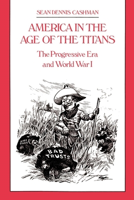 America in the Age of the Titans: The Progressive Era and World War I - Sean Dennis Cashman