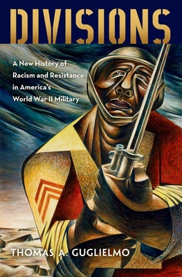 Divisions: A New History of Racism and Resistance in America's World War II Military - Thomas A. Guglielmo