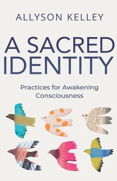 Coperta cărții 'A Sacred Identity: Practices for Awakening Consciousness - Allyson Kelley'