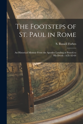 The Footsteps of St. Paul in Rome: An Historical Memoir From the Apostles Landing at Puteoli to his Death: A.D. 62-64 - S. Russell Forbes