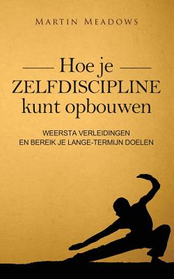 Hoe je zelfdiscipline kunt opbouwen: Weersta verleidingen en bereik je lange-termijn doelen - Martin Meadows