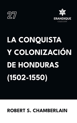Coperta cărții 'La conquista y colonización de Honduras (1502-1550) - Robert S. Chamberlain'