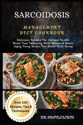 Sarcoidosis Management Diet Cookbook: Delicious Recipes For Optimal Health: Boost Your Immunity With Balanced Meals: Enjoy Tasty Dishes For Better Wel - Shayla Lewis
