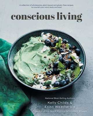 Conscious Living: A collection of wholesome, plant-based and gluten-free recipes to nourish your mind, body and soul - Kelly Childs