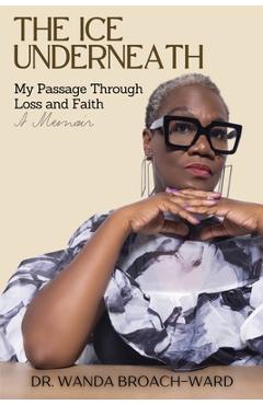 Poza produsului The Ice Underneath: My Passage Through Loss and Faith: A Memoir - Wanda Broach-ward