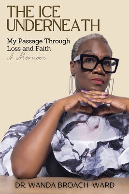 The Ice Underneath: My Passage Through Loss and Faith: A Memoir - Wanda Broach-ward