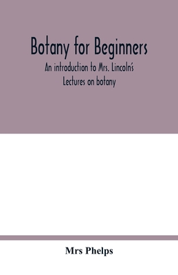 Botany for beginners: an introduction to Mrs. Lincoln's Lectures on botany: for the use of common schools and the younger pupils of higher s - 