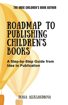 Roadmap to Publishing Children's Books: A Step-by-Step Guide from Idea to Publication - Diana Aleksandrova