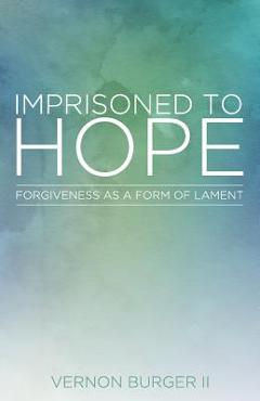 Poza produsului Imprisoned to Hope: Forgiveness as a Form of Lament - Vernon Burger