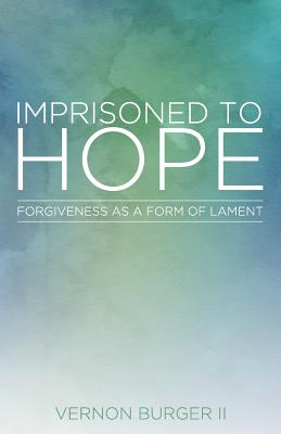 Coperta cărții 'Imprisoned to Hope: Forgiveness as a Form of Lament - Vernon Burger'