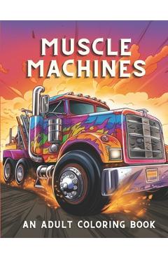 Coperta cărții 'Muscle Machines: An Adult Coloring Book Full Of Vintage Cars & Trucks Stress Reliving and Relaxation Activity -'