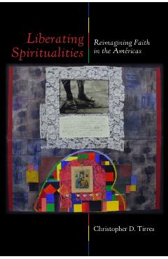 Liberating Spiritualities: Reimagining Faith in the Américas - Christopher D. Tirres