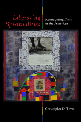 Liberating Spiritualities: Reimagining Faith in the Américas - Christopher D. Tirres