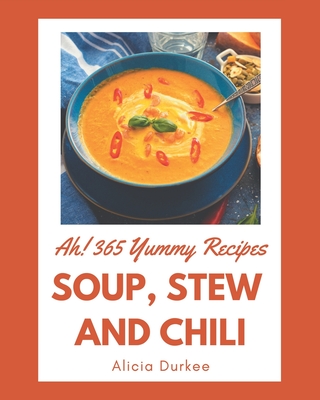 Ah! 365 Yummy Soup, Stew and Chili Recipes: A Yummy Soup, Stew and Chili Cookbook for Effortless Meals - Alicia Durkee